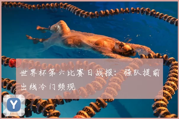 世界杯第六比赛日战报:强队提前出线冷门频现