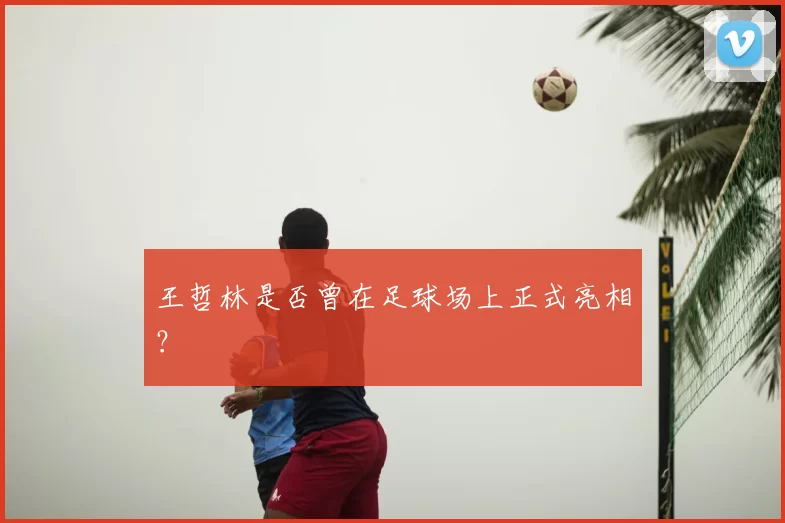 王哲林是否曾在足球场上正式亮相?