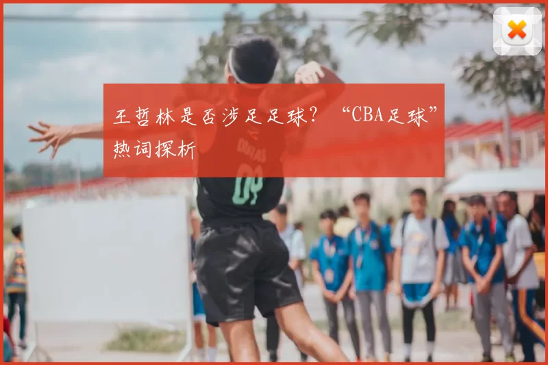 王哲林是否涉足足球？“CBA足球”热词探析