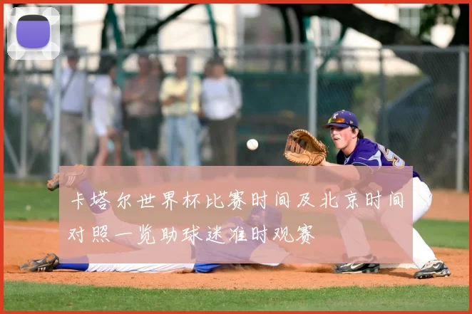 卡塔尔世界杯比赛时间及北京时间对照一览助球迷准时观赛