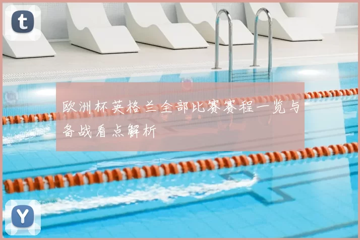 欧洲杯英格兰全部比赛赛程一览与备战看点解析