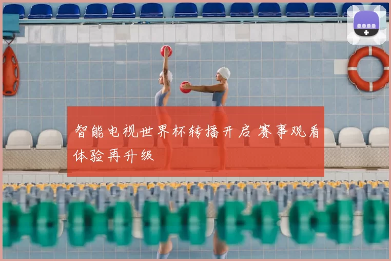 智能电视世界杯转播开启 赛事观看体验再升级