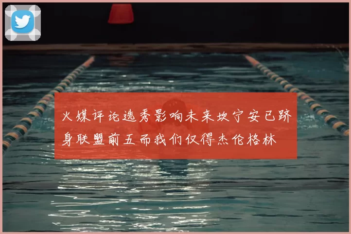 火媒评论选秀影响未来坎宁安已跻身联盟前五而我们仅得杰伦格林