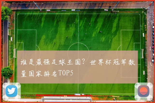 谁是最强足球王国？世界杯冠军数量国家排名TOP5