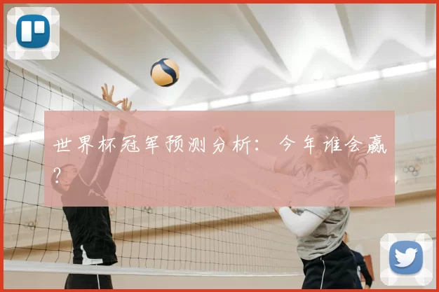 世界杯冠军预测分析:今年谁会赢?