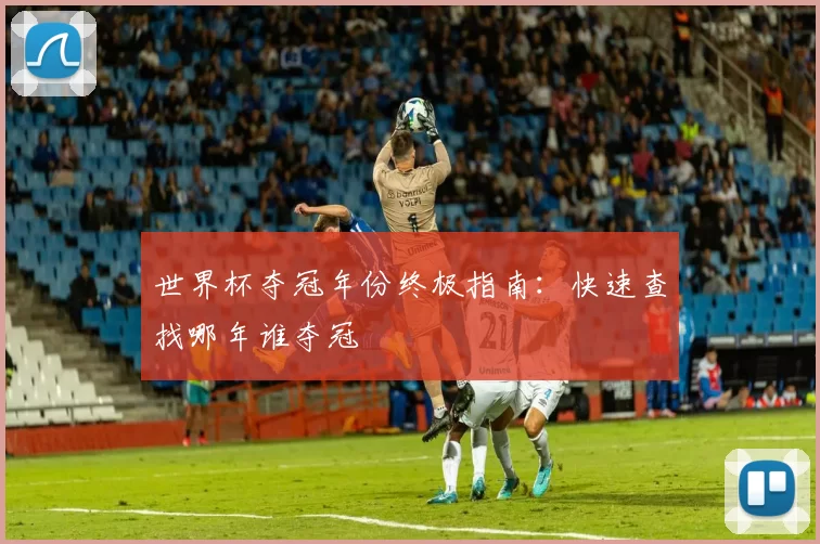 世界杯夺冠年份终极指南:快速查找哪年谁夺冠