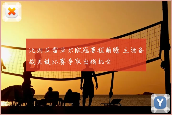 比利亚雷亚尔欧冠赛程前瞻 主场备战关键比赛争取出线机会