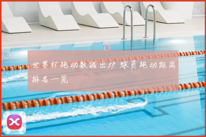 世界杯跑动数据出炉 球员跑动距离排名一览