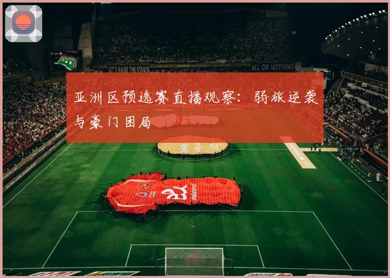 亚洲区预选赛直播观察:弱旅逆袭与豪门困局