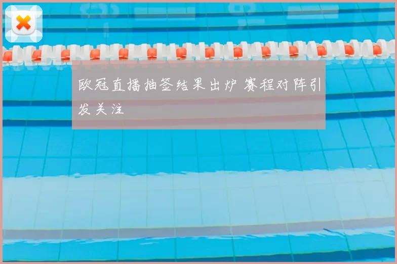 欧冠直播抽签结果出炉 赛程对阵引发关注