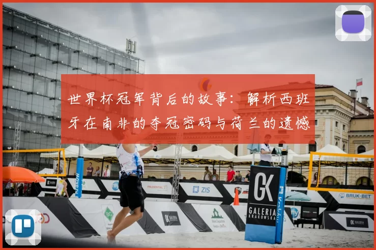 世界杯冠军背后的故事：解析西班牙在南非的夺冠密码与荷兰的遗憾。