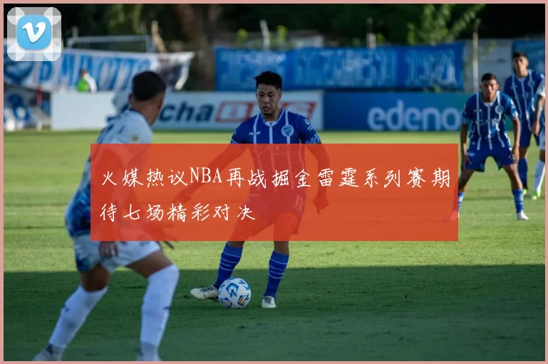 火媒热议NBA再战掘金雷霆系列赛期待七场精彩对决